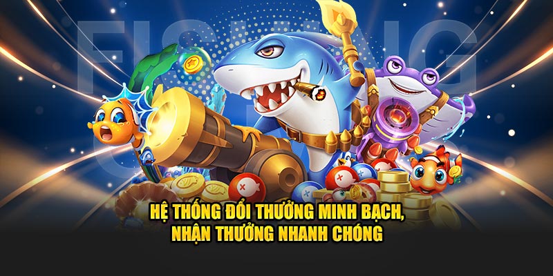 Hệ thống đổi thưởng minh bạch, nhận thưởng nhanh chóng
