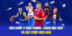 Kèo Chấp 2 Trái 78WIN - Cách Đọc Kèo Và Đặt Cược Hiệu Quả