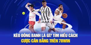 Kèo Đồng Banh Là Gì? Tìm Hiểu Cách Cược Cân Bằng Trên 78win
