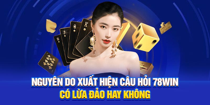 Nguyên do xuất hiện câu hỏi 78win có lừa đảo hay không