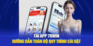 Tải App 78Win – Hướng Dẫn Toàn Bộ Quy Trình Cài Đặt