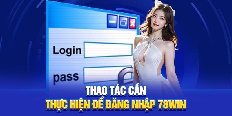Thao tác cần thực hiện để đăng nhập 78Win